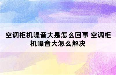 空调柜机噪音大是怎么回事 空调柜机噪音大怎么解决